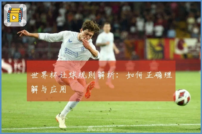世界杯让球规则解析：如何正确理解与应用