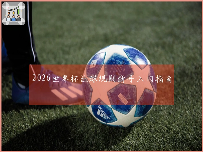 2026世界杯让球规则新手入门指南