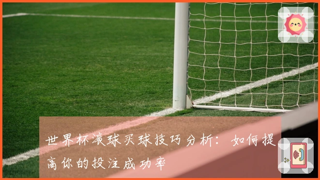 世界杯滚球买球技巧分析：如何提高你的投注成功率
