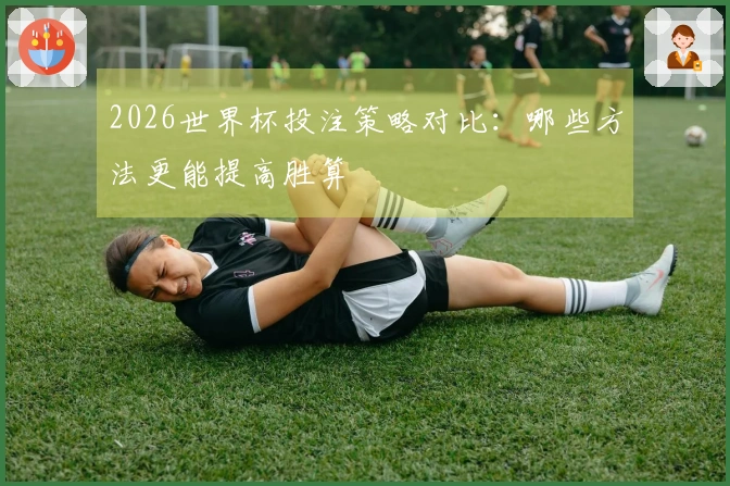 2026世界杯投注策略对比：哪些方法更能提高胜算