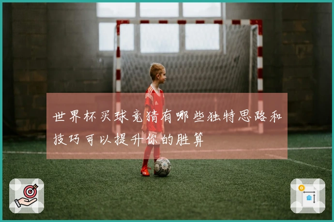 世界杯买球竞猜有哪些独特思路和技巧可以提升你的胜算