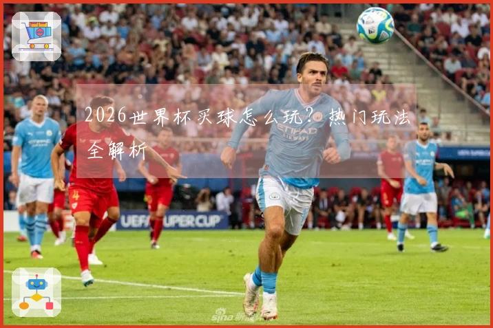 2026世界杯买球怎么玩？热门玩法全解析