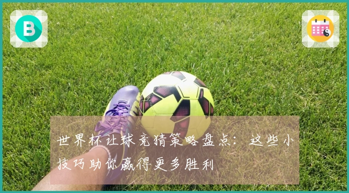 世界杯让球竞猜策略盘点：这些小技巧助你赢得更多胜利