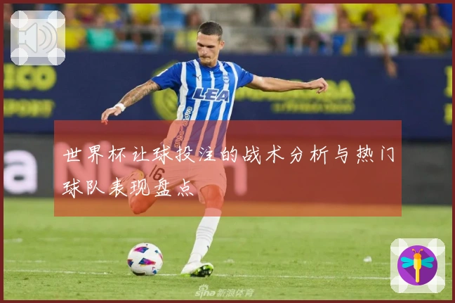 世界杯让球投注的战术分析与热门球队表现盘点