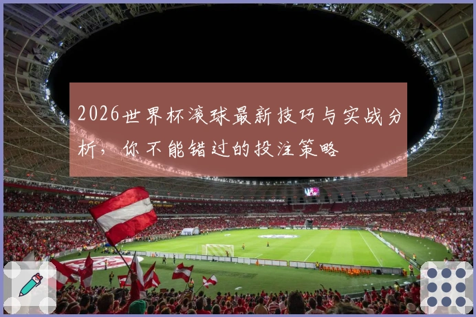 2026世界杯滚球最新技巧与实战分析，你不能错过的投注策略