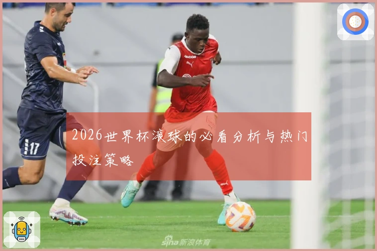 2026世界杯滚球的必看分析与热门投注策略