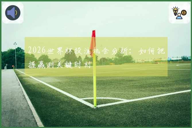 2026世界杯投注机会分析：如何把握赢利关键时刻