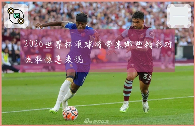 2026世界杯滚球将带来哪些精彩对决和惊喜表现