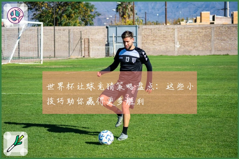 世界杯让球竞猜策略盘点：这些小技巧助你赢得更多胜利