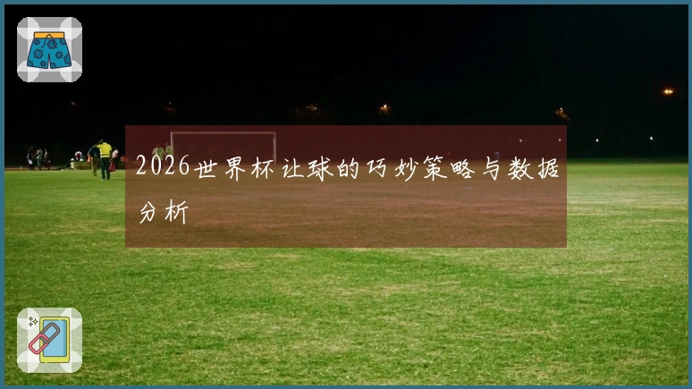 2026世界杯让球的巧妙策略与数据分析