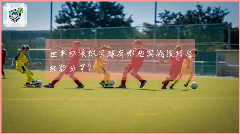 世界杯滚球买球有哪些实战技巧与经验分享？