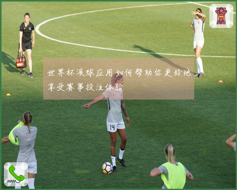 世界杯滚球应用如何帮助你更好地享受赛事投注体验
